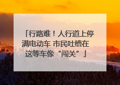 行路难！人行道上停满电动车 市民吐槽在这等车像“闯关”