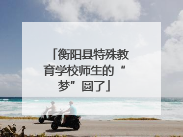 衡阳县特殊教育学校师生的“梦”圆了