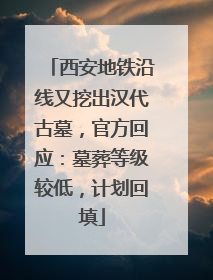西安地铁沿线又挖出汉代古墓，官方回应：墓葬等级较低，计划回填
