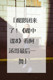 观影团来了！《碟中谍8》看阿汤哥最后一舞