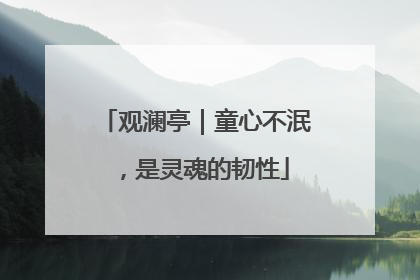 观澜亭｜童心不泯，是灵魂的韧性