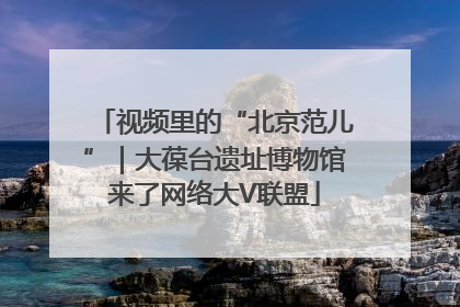 视频里的“北京范儿”｜大葆台遗址博物馆来了网络大V联盟