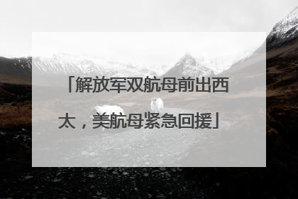 解放军双航母前出西太，美航母紧急回援