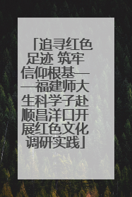追寻红色足迹 筑牢信仰根基——福建师大生科学子赴顺昌洋口开展红色文化调研实践