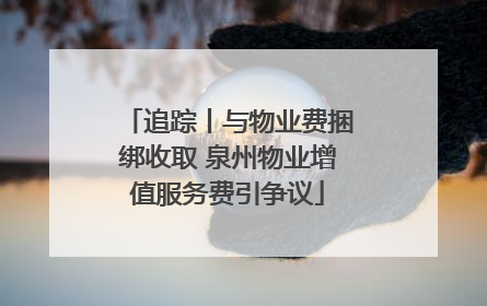 追踪丨与物业费捆绑收取 泉州物业增值服务费引争议