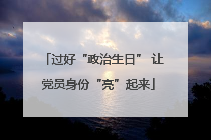 过好“政治生日” 让党员身份“亮”起来