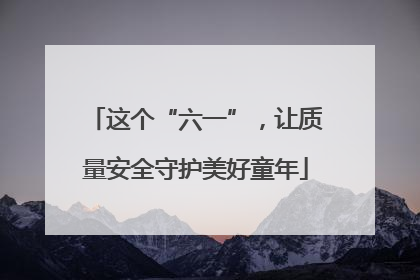 这个“六一”，让质量安全守护美好童年