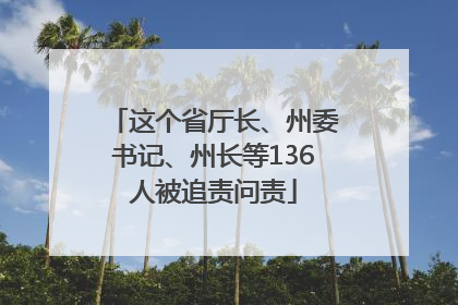 这个省厅长、州委书记、州长等136人被追责问责