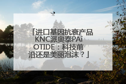 进口基因抗衰产品KNC派奥泰PAiOTIDE：科技前沿还是美丽泡沫？
