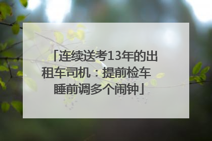 连续送考13年的出租车司机：提前检车 睡前调多个闹钟