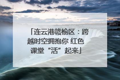 连云港赣榆区：跨越时空拥抱你 红色课堂“活”起来