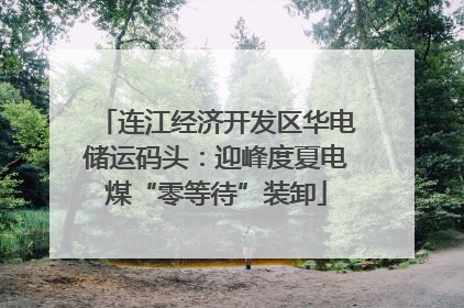 连江经济开发区华电储运码头：迎峰度夏电煤“零等待”装卸