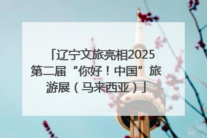 辽宁文旅亮相2025第二届“你好！中国”旅游展（马来西亚）