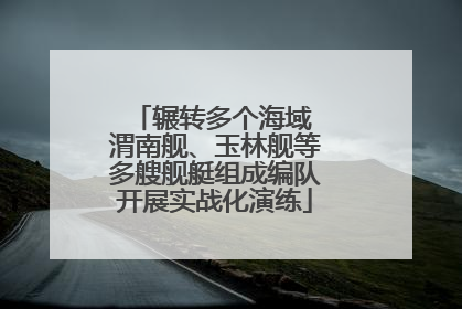 辗转多个海域 渭南舰、玉林舰等多艘舰艇组成编队开展实战化演练