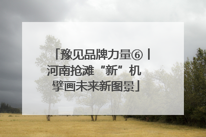 豫见品牌力量⑥丨河南抢滩“新”机 擘画未来新图景