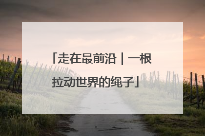 走在最前沿｜一根拉动世界的绳子