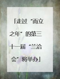 走过“而立之年”的第三十一届“兰洽会”将举办