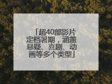 超40部影片定档暑期，涵盖悬疑、喜剧、动画等多个类型