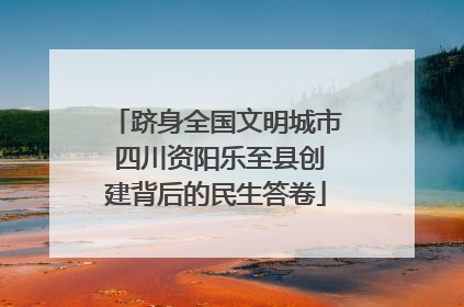 跻身全国文明城市 四川资阳乐至县创建背后的民生答卷