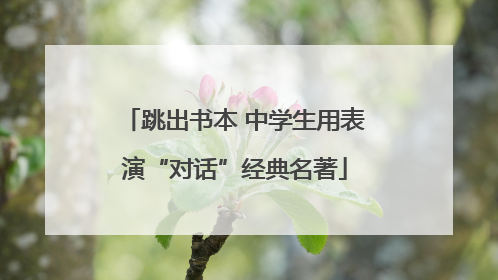 跳出书本 中学生用表演“对话”经典名著
