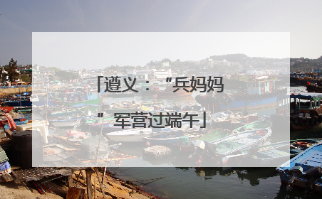 遵义：“兵妈妈”军营过端午