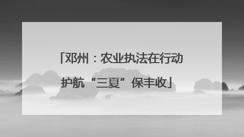 邓州：农业执法在行动 护航“三夏”保丰收
