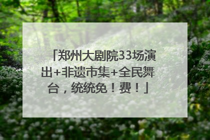 郑州大剧院33场演出+非遗市集+全民舞台，统统免！费！