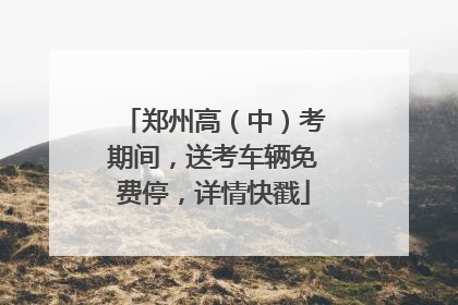 郑州高（中）考期间，送考车辆免费停，详情快戳