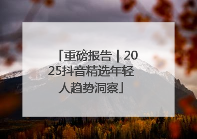 重磅报告｜2025抖音精选年轻人趋势洞察