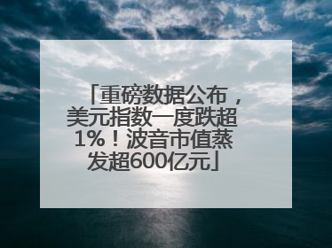 重磅数据公布，美元指数一度跌超1%！波音市值蒸发超600亿元