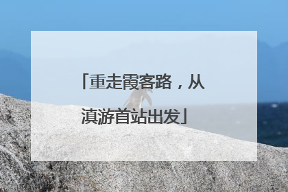 重走霞客路，从滇游首站出发