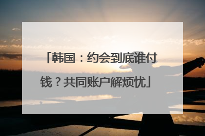 韩国：约会到底谁付钱？共同账户解烦忧
