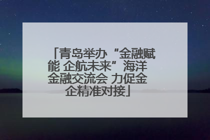 青岛举办“金融赋能 企航未来”海洋金融交流会 力促金企精准对接