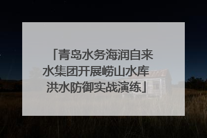 青岛水务海润自来水集团开展崂山水库洪水防御实战演练