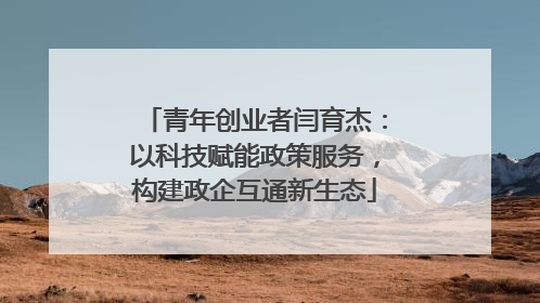 青年创业者闫育杰：以科技赋能政策服务，构建政企互通新生态