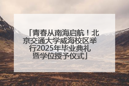 青春从南海启航！北京交通大学威海校区举行2025年毕业典礼暨学位授予仪式