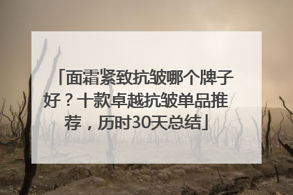 面霜紧致抗皱哪个牌子好？十款卓越抗皱单品推荐，历时30天总结