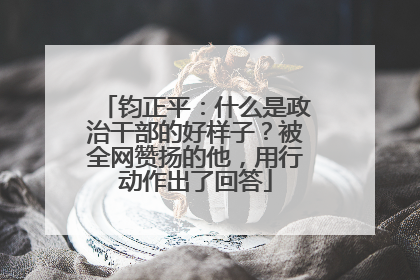 钧正平：什么是政治干部的好样子？被全网赞扬的他，用行动作出了回答
