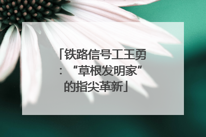 铁路信号工王勇：“草根发明家”的指尖革新