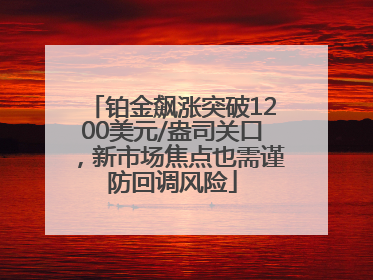 铂金飙涨突破1200美元/盎司关口，新市场焦点也需谨防回调风险