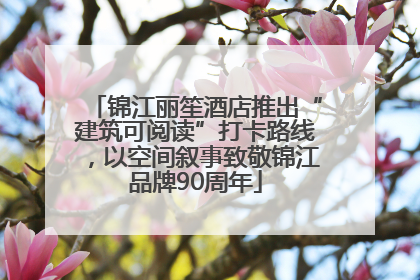锦江丽笙酒店推出“建筑可阅读”打卡路线，以空间叙事致敬锦江品牌90周年