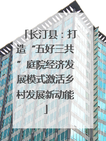 长汀县：打造“五好三共”庭院经济发展模式激活乡村发展新动能