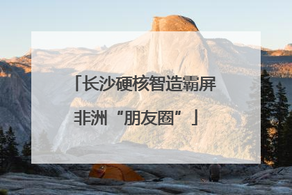 长沙硬核智造霸屏非洲“朋友圈”