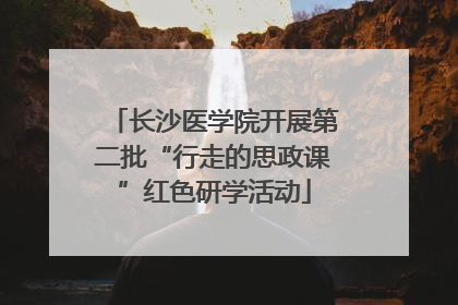 长沙医学院开展第二批“行走的思政课”红色研学活动