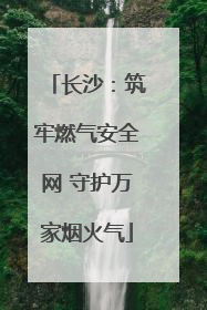 长沙：筑牢燃气安全网 守护万家烟火气
