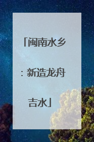 闽南水乡：新造龙舟吉水