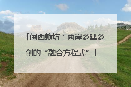闽西赖坊：两岸乡建乡创的“融合方程式”