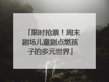 限时抢票！周末剧场儿童剧点燃孩子的多元世界