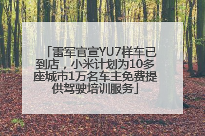 雷军官宣YU7样车已到店，小米计划为10多座城市1万名车主免费提供驾驶培训服务