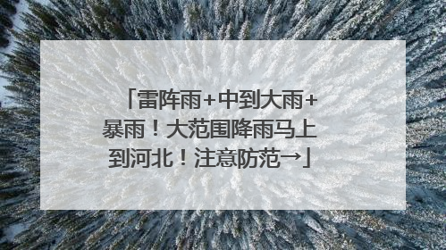 雷阵雨+中到大雨+暴雨！大范围降雨马上到河北！注意防范→